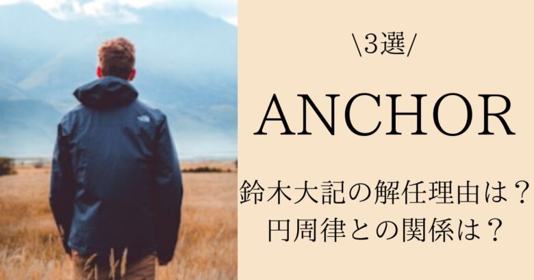 【3選】ANCHOR(鈴木大記)の解任理由は？円周律との関係は？