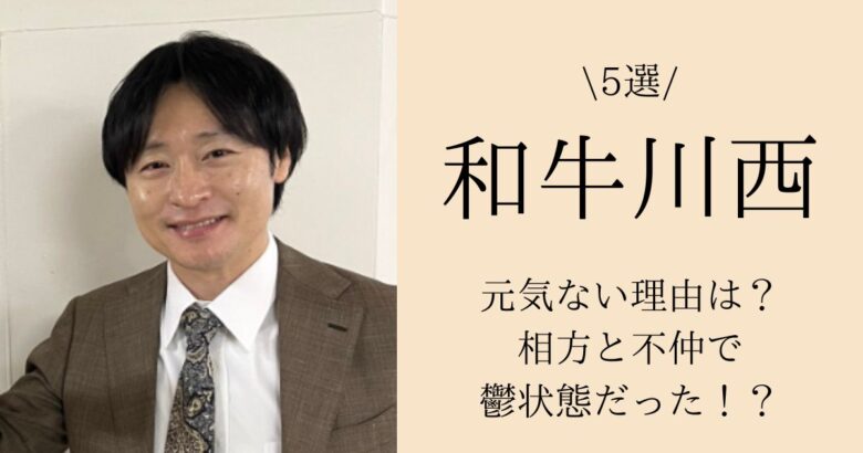 【5選】和牛川西の元気ない理由は？相方と不仲で鬱状態だった！？