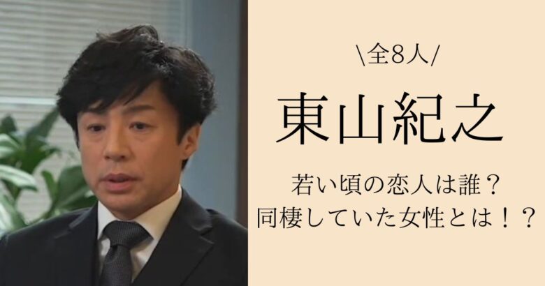 【全8人】東山紀之の若い頃の恋人は誰？同棲していた女性とは！？