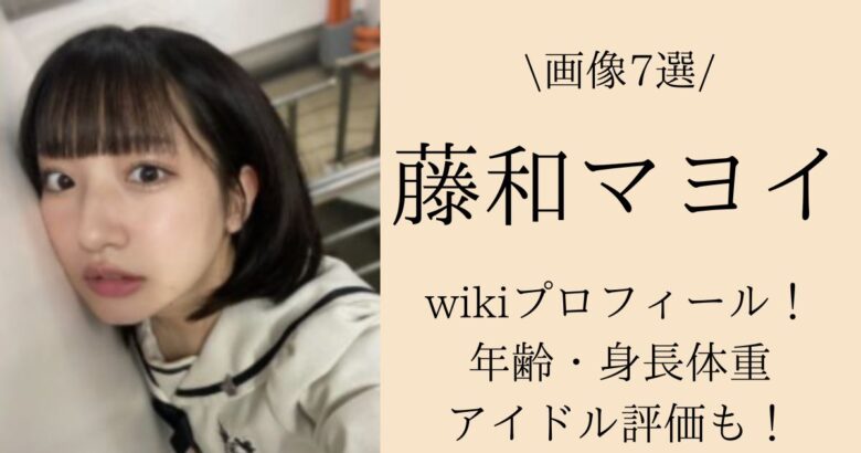 【画像7選】藤和マヨイのwikiプロフィール！年齢・身長体重・アイドル評価も！