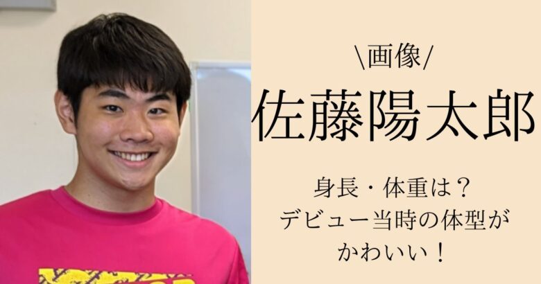 【画像】佐藤陽太郎の身長・体重は？デビュー当時の体型がかわいい！