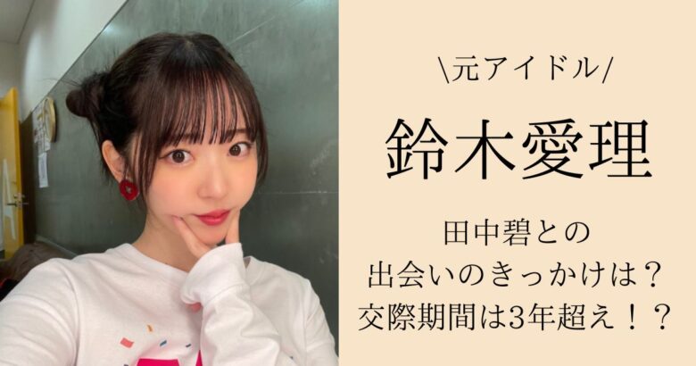 鈴木愛理と田中碧の出会いのきっかけは？交際期間は3年超え！？