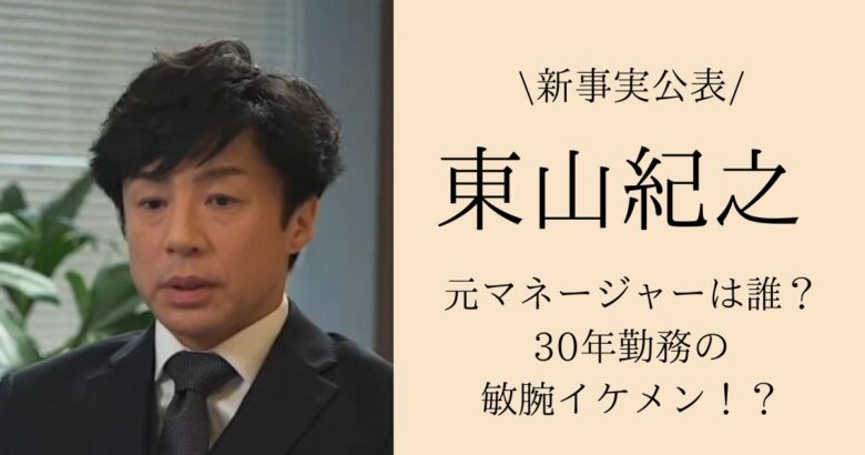 東山紀之の元マネージャーは誰？30年勤務の敏腕イケメン！？